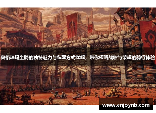 奥格瑞玛坐骑的独特魅力与获取方式详解，带你领略战歌与荣耀的骑行体验