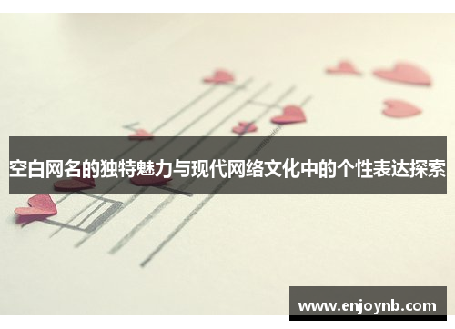 空白网名的独特魅力与现代网络文化中的个性表达探索