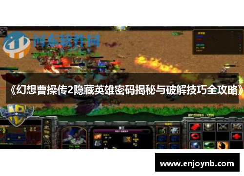 《幻想曹操传2隐藏英雄密码揭秘与破解技巧全攻略》